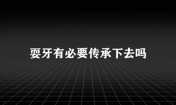 耍牙有必要传承下去吗