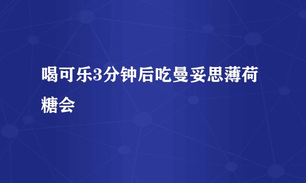 喝可乐3分钟后吃曼妥思薄荷糖会