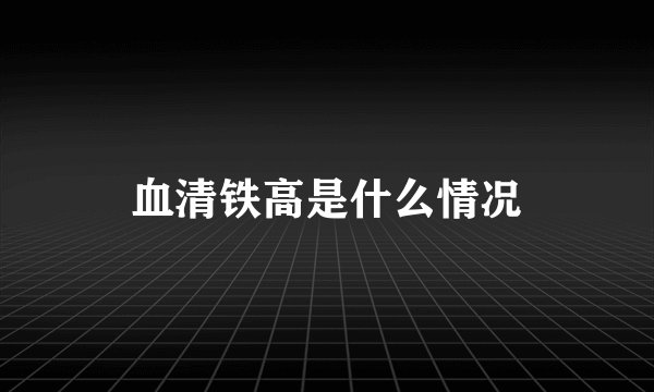 血清铁高是什么情况