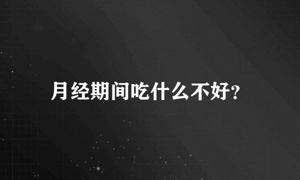 月经期间吃什么不好？