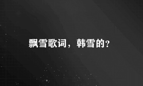 飘雪歌词，韩雪的？