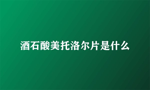 酒石酸美托洛尔片是什么