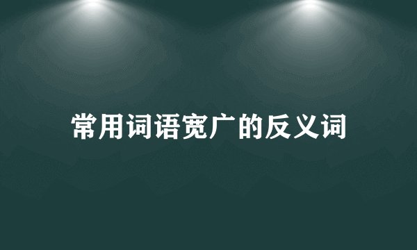 常用词语宽广的反义词