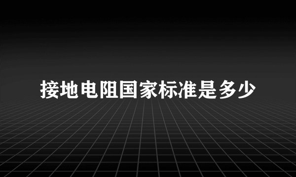 接地电阻国家标准是多少
