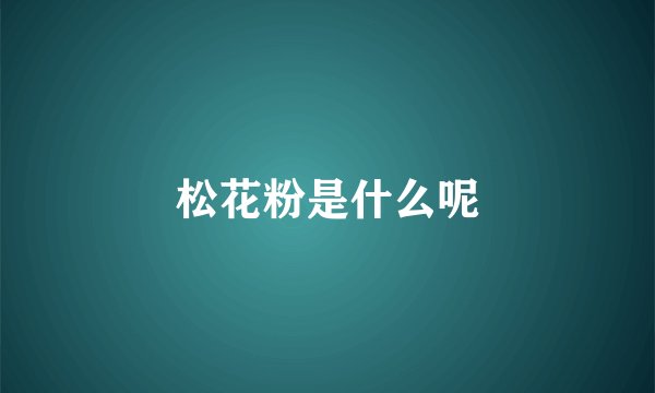 松花粉是什么呢