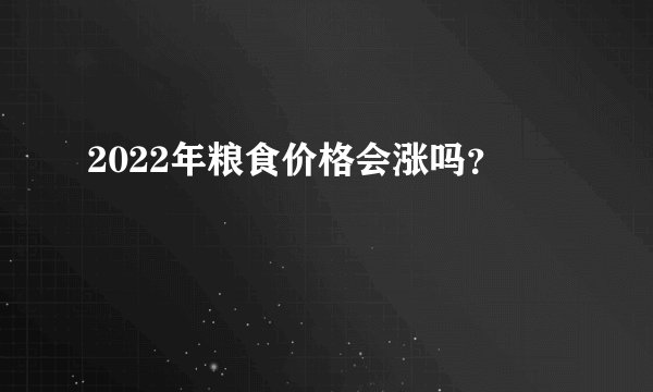 2022年粮食价格会涨吗？