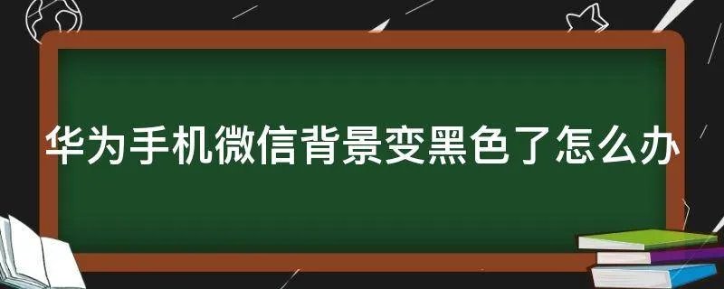 华为手机微信背景变黑色了怎么办