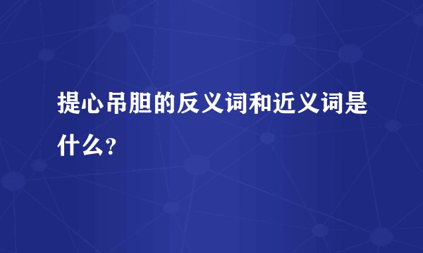 提心吊胆的反义词和近义词是什么？