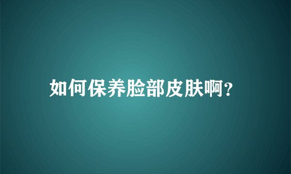 如何保养脸部皮肤啊？