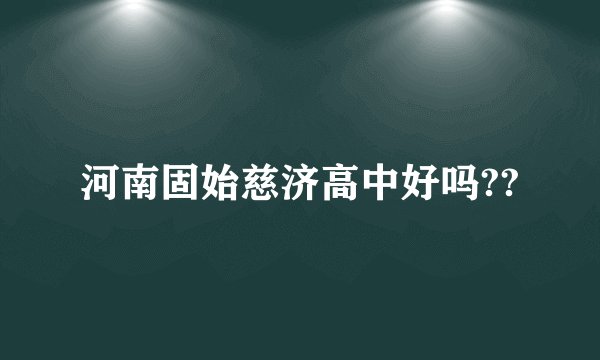 河南固始慈济高中好吗??