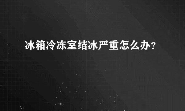 冰箱冷冻室结冰严重怎么办？