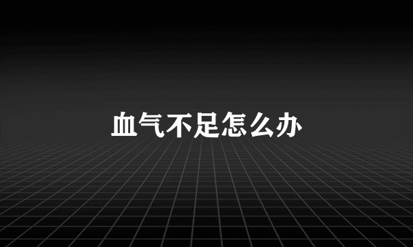 血气不足怎么办