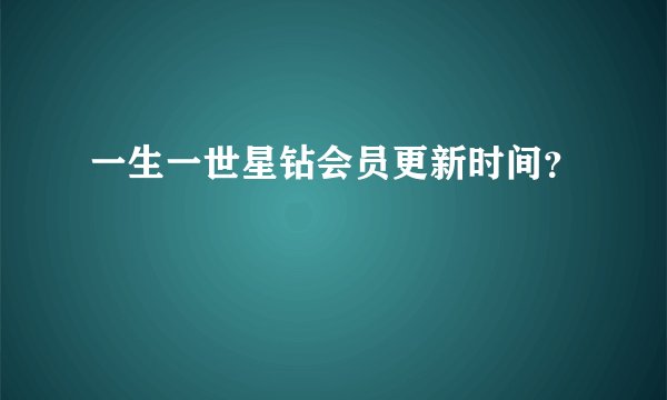 一生一世星钻会员更新时间？