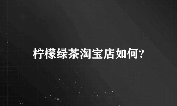 柠檬绿茶淘宝店如何?