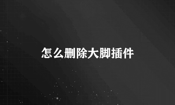 怎么删除大脚插件