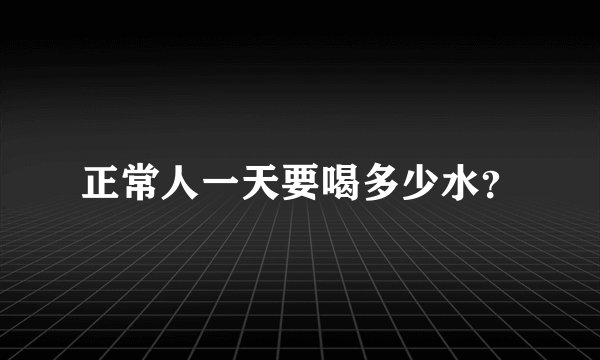 正常人一天要喝多少水?