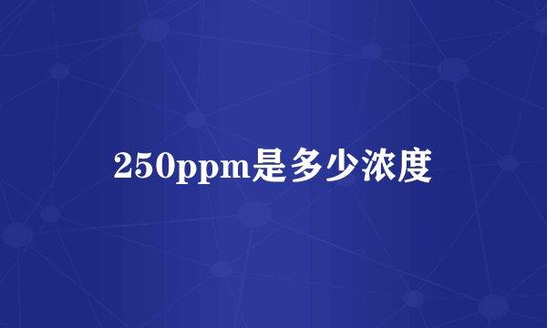 250ppm是多少浓度