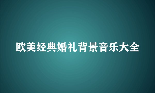 欧美经典婚礼背景音乐大全