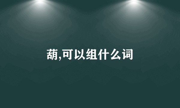 葫,可以组什么词