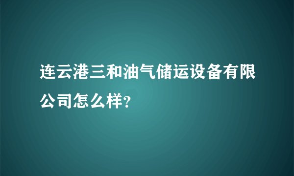 连云港三和油气储运设备有限公司怎么样?
