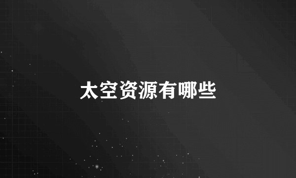 太空资源有哪些