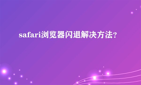 safari浏览器闪退解决方法？