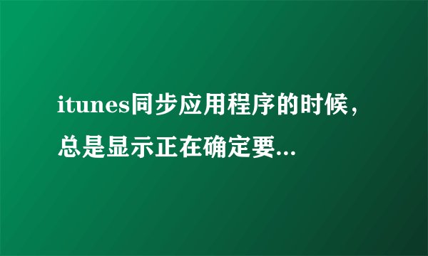 itunes同步应用程序的时候，总是显示正在确定要同步的应用程序之后就没反应了！！！求大神帮忙啊！！