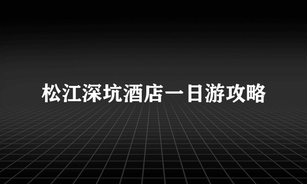 松江深坑酒店一日游攻略