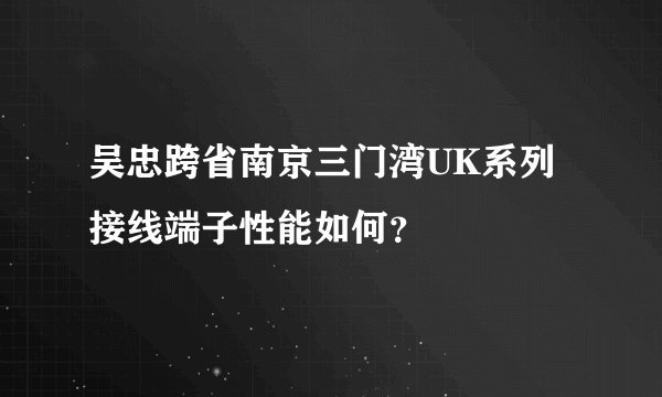 吴忠跨省南京三门湾UK系列接线端子性能如何？