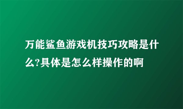 万能鲨鱼游戏机技巧攻略是什么?具体是怎么样操作的啊