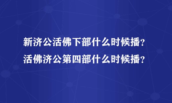 新济公活佛下部什么时候播？活佛济公第四部什么时候播？