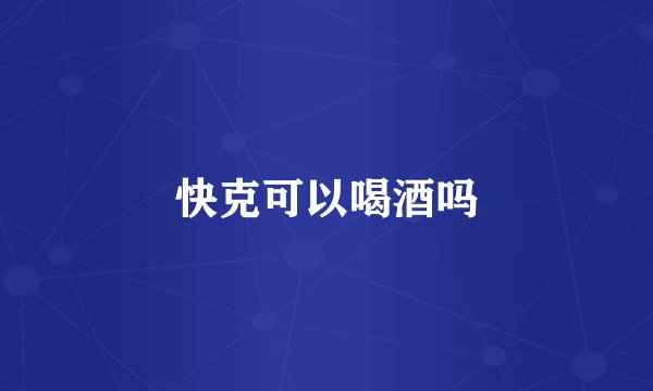 快克可以喝酒吗