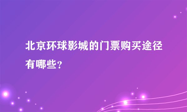 北京环球影城的门票购买途径有哪些？