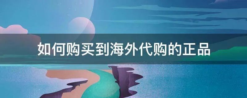 如何购买到海外代购的正品