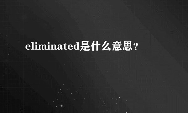 eliminated是什么意思？