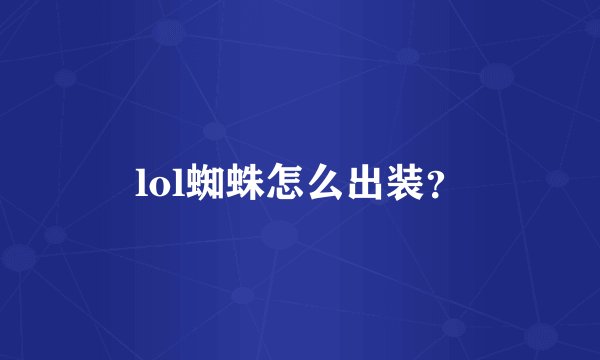 lol蜘蛛怎么出装？