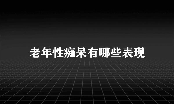 老年性痴呆有哪些表现