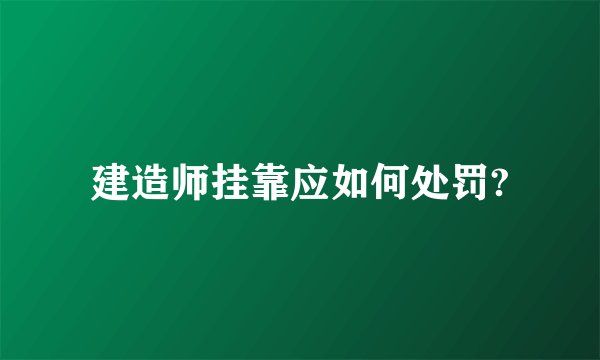 建造师挂靠应如何处罚?