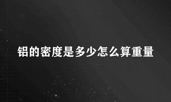 铝的密度是多少怎么算重量