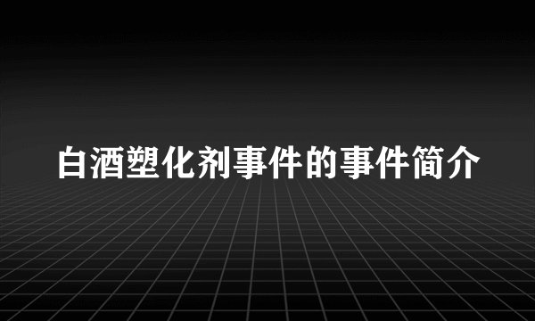 白酒塑化剂事件的事件简介