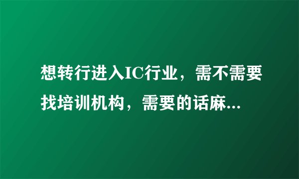 想转行进入IC行业，需不需要找培训机构，需要的话麻烦推荐，谢谢
