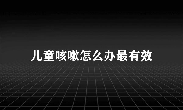 儿童咳嗽怎么办最有效