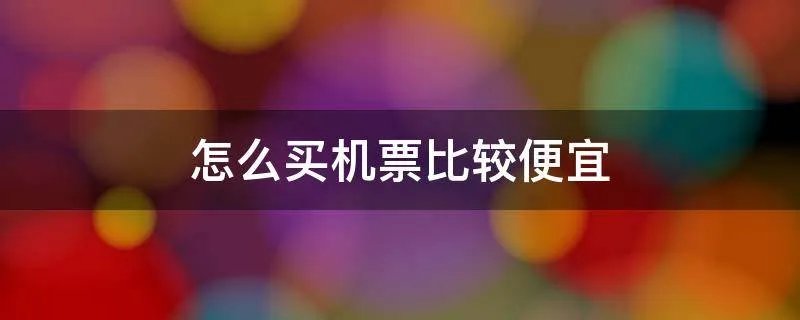 怎么买机票比较便宜