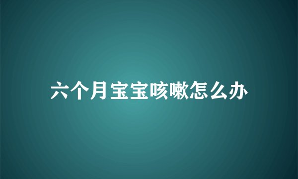 六个月宝宝咳嗽怎么办
