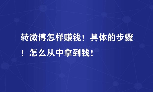 转微博怎样赚钱！具体的步骤！怎么从中拿到钱！