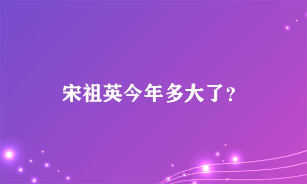 宋祖英今年多大了？
