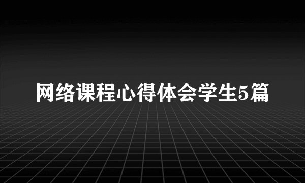 网络课程心得体会学生5篇