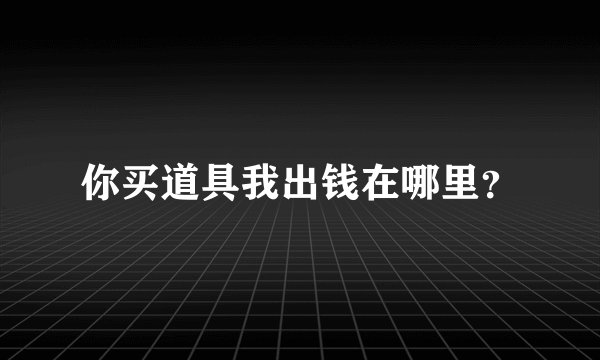 你买道具我出钱在哪里？