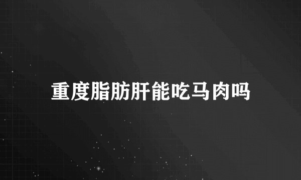 重度脂肪肝能吃马肉吗