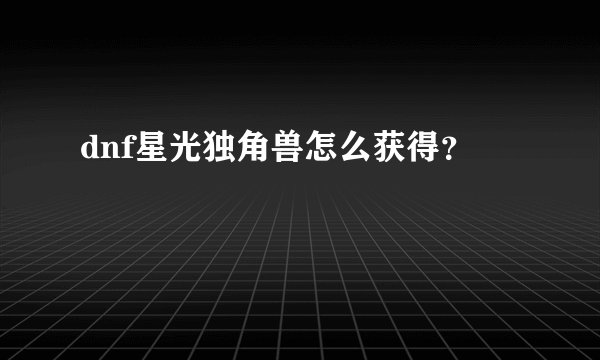 dnf星光独角兽怎么获得？
